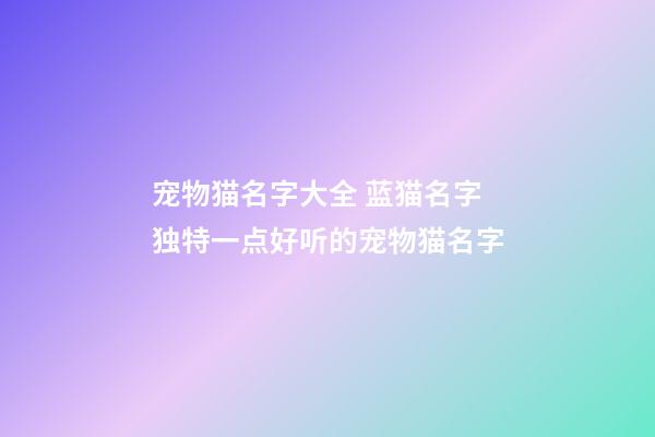 宠物猫名字大全 蓝猫名字独特一点好听的宠物猫名字